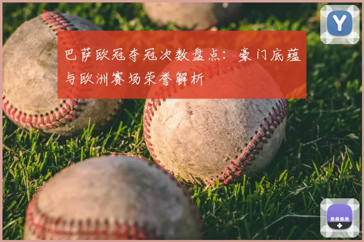 巴萨欧冠夺冠次数盘点:豪门底蕴与欧洲赛场荣誉解析