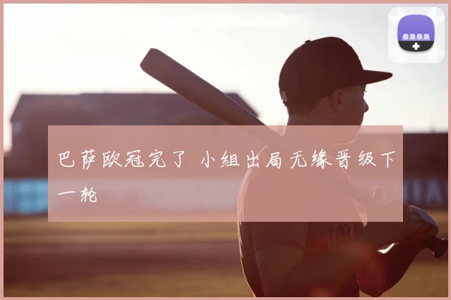 巴萨欧冠完了 小组出局无缘晋级下一轮